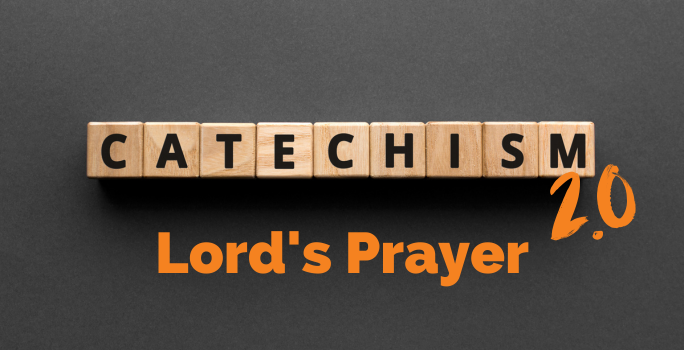 Confirmation 2.0: Lord’s Prayer