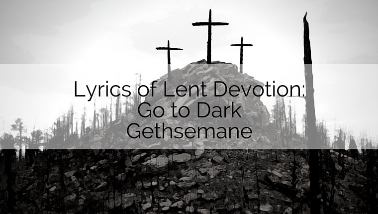 Go to Dark Gethsemane – Lyrics of Lent Devotion